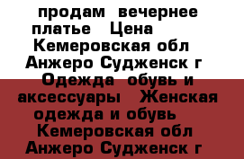 продам  вечернее платье › Цена ­ 700 - Кемеровская обл., Анжеро-Судженск г. Одежда, обувь и аксессуары » Женская одежда и обувь   . Кемеровская обл.,Анжеро-Судженск г.